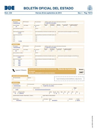 BOLETÍN OFICIAL DEL ESTADO 
Núm. 234 Viernes 26 de septiembre de 2014 Sec. I. Pág. 75213 
Agencia TributariaDeclaración anual de operaciones con terceras personasRelación de inmueblesDECLARACIÓNHOJA ANEXO. ARRENDAMIENTOS DE LOCALES DE NEGOCIOSDeclarado 1N.I.F.del arrendatarioImporte de la operaciónReferencia catastralApellidos y nombre, razón social o denominación del arrendatarioModelo347Situación(Código) N.I.F.del representanteComplemento domicilio (ej: Urbanización.., Polígono Industrial.., C. Comercial..,) Localidad / Población (si es distinta de Municipio) Nombre del municipio Cód. municipio Provincia Cód. provincia Cód. postalTipo de vía Nombre de la vía pública Tipo Num. Núm. casa Calif. nu Bloque Portal Escal. Planta Puerta99999999BFUERTES ÁLVARO1.800XXXXXXXXXXXXXXXXXX18CLLÉRIDAMADRIDMADRID280011Declarado 5Provincia (Código) Arrendamiento local negocioOperación seguroImporte percibido en metálicoClave operaciónImporte de las operacionesPaís (Código) Importe percibido por transmisiones de inmuebles sujetas a IVAEjercicioOp. con inversión sujeto pasivo1 T2 T3 T4 TImporte anual de las operacionesImporte anual percibido por transmisiones de inmuebles sujetas a IVAImporte anual de las operaciones devengadas con criterio IVA de caja1 T2 T3 T4 TDeclarado 4Provincia (Código) Arrendamiento local negocioOperación seguroImporte percibido en metálicoClave operaciónImporte de las operacionesPaís (Código) Importe percibido por transmisiones de inmuebles sujetas a IVAEjercicioOperación IVA de cajaOp. con inversión sujeto pasivo1 T2 T3 T4 TImporte anual de las operacionesImporte anual percibido por transmisiones de inmuebles sujetas a IVAImporte anual de las operaciones devengadas con criterio IVA de caja1 T2 T3 T4 T28B4.2004.20028B1.800450450450450XOp. régimen de depósito distinto del aduaneroOp. régimen de depósito distinto del aduaneroNIF declaradoApellidos y nombre, razón social o denominación del declaradoNIF representanteNIF-IVA declarado99999999BFUERTES ÁLVARONIF declaradoApellidos y nombre, razón social o denominación del declaradoNIF representanteNIF-IVA declarado99999999BFUERTES ÁLVARODatos identifi cativos de esta hojaNIF del declaranteEjercicioEspacio reservado para número identifi cativo y código de barras 
cve: BOE-A-2014-9740 
 