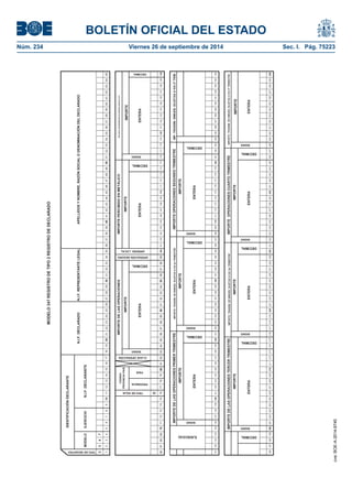 BOLETÍN OFICIAL DEL ESTADO 
Núm. 234 Viernes 26 de septiembre de 2014 Sec. I. Pág. 75223 
MODELO 347 REGISTRO DE TIPO 2 REGISTRO DE DECLARADO23471234567891011121314151617181920212223242526272829303132333435363738394041424344454647484950515253545556575859606162636465 DECIMAL D66676869707172737475767778798081828384858687888990919293949596979899100101102103104105106107108109110111112113114115116117118119120121122123124125126127128129130131132133134135136137138139140141142143144145146147148149150151152153154155156157158159160161162163164165166167168169170171172173174175176177178179180181182183184185186187188189190191192193194195196197198199200201202203204205206207208209210211212213214215216217218219220221222223224225226227228229230231232233234235236237238239240241242243244245246247248249250251252253254255256257258259260 SIGNO IMPORTE TRANSM. DE INMUEB. SUJETAS A IVA 4º TRIMESTREIMPORTEENTERAIMPORTE OPERACIONES CUARTO TRIMESTRE SIGNO IMPORTEENTERA DECIMAL IMPORTE TRANSM. DE INMUEB. SUJETAS A IVA 3er TRIMESTRE DECIMALENTERA DECIMALSIGNO IMPORTEENTERAIMPORTE DE LAS OPERACIONES PRIMER TRIMESTRE SIGNO IMPORTE DECIMAL ENTERAIMPORTE TRANSM. DE INMUEB. SUJETAS A IVA Ier TRIMESTRE SIGNO IMPORTEENTERA DECIMAL IMPORTE OPERACIONES SEGUNDO TRIMESTRE SIGNO IMPORTEENTERA DECIMAL IMP. TRANSM. INMUEB. SUJETAS A IVA 2º TRIM. ARREND. LOCAL IMPORTE PERCIBIDO EN METÁLICOIMPORTEENTERA DECIMALSIGNO ENTERAIMPORTE SIGNO IMPORTE DECIMAL ENTERA PAISPROVINCIA EJERCICIO IMP.ANUAL TRANSMISIONES DE INMUEB. SUJETAS A IVA DECIMAL CLAVE OPERACIÓNOPERACIÓN SEGURO IMPORTE DE LAS OPERACIONES TERCER TRIMESTRE SIGNO IMPORTE TIPO DE HOJA CODIGOPROVINCIA PAISIMPORTE DE LAS OPERACIONESN.I.F. DECLARADON.I.F. REPRESENTANTE LEGALIDENTIFICACIÓN DECLARANTE TIPO DE REGISTRO N.I.F. DECLARANTEAPELLIDOS Y NOMBRE, RAZÓN SOCIAL O DENOMINACIÓN DEL DECLARADOMODELOEJERCICIO 
cve: BOE-A-2014-9740 
 