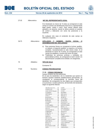 BOLETÍN OFICIAL DEL ESTADO 
Núm. 234 Viernes 26 de septiembre de 2014 Sec. I. Pág. 75226 
27-35 Alfanumérico NIF DEL REPRESENTANTE LEGALSi el declarado es menor de 14 años se consignará en este campo el número de identificación fiscal de su representante legal (padre, madre o tutor). Este campo deberá estar ajustado a la derecha, siendo la última posición el carácter de control y rellenando con ceros las posiciones a la izquierda. En cualquier otro caso el contenido de este campo se rellenará a espacios. 36-75 Alfanumérico APELLIDOS Y NOMBRE, RAZÓN SOCIAL ODENOMINACIÓN DEL DECLARADOa) Para personas físicas se consignará el primer apellido, un espacio, el segundo apellido, un espacio y el nombre completo, necesariamente en este mismo orden. Si el declarado es menor de 14 años, se consignarán en este campo los apellidos y nombre del menor de edad. b) Tratándose de personas jurídicas y entidades sin personalidad jurídica, se consignará la razón social o la denominación completa de la entidad, sin anagramas. 76 Alfabético TIPO DE HOJAConstante ‘D’. 77-80 Numérico CÓDIGO PROVINCIA/PAIS77-78CÓDIGO PROVINCIA: Campo numérico de dos posiciones. En el caso de residentes o de no residentes que operen en territorio español mediante establecimiento permanente, se consignará el correspondiente al domicilio fiscal del declarado. Se consignarán los dos dígitos que corresponden a la provincia o ciudad autónoma, del domicilio del declarado, según la siguiente relación: ARABA/ÁLAVA…. ..01 LEÓN ......................... 24 ALBACETE. ............. ..02 LLEIDA ..................... 25 ALICANTE/Alacant. ..03 LUGO ........................ 27 ALMERÍA ................ ..04 MADRID ................... 28 ASTURIAS ............... ..33 MÁLAGA .................. 29 ÁVILA ...................... ..05 MELILLA .................. 52 BADAJOZ ................ ..06 MURCIA ................... 30 BARCELONA .......... ..08 NAVARRA ............... 31 BURGOS .................. ..09 OURENSE ................. 32 CÁCERES ................. ..10 PALENCIA ............... 34 CÁDIZ ....................... ..11 PALMAS, LAS ......... 35 CANTABRIA.. ......... ..39 PONTEVEDRA ........ 36 CASTELLÓN/Castell.12 RIOJA, LA ................. 26 CEUTA ..................... ..51 SALAMANCA ......... 37 CIUDAD REAL ....... ..13 S.C.TENERIFE ......... 38 CÓRDOBA ............... ..14 SEGOVIA .................. 40 CORUÑA, A ............. ..15 SEVILLA ................... 41 CUENCA .................. ..16 SORIA ....................... 42 GIRONA ................... ..17 TARRAGONA .......... 43 GRANADA .............. 18 TERUEL ...................... 44 GUADALAJARA .... 19 TOLEDO ..................... 45 GIPÚZKOA .............. 20 VALENCIA/Valéncia . 46 HUELVA .................. 21 VALLADOLID ........... 47 HUESCA ................... 22 BIZKAIA ..................... 48 ILLES BALEARS .... 07 ZAMORA .................... 49 JAÉN ......................... 23 ZARAGOZA ............... 50 
cve: BOE-A-2014-9740 
 