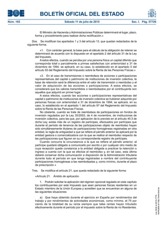 BOLETÍN OFICIAL DEL ESTADO
Núm. 165	 Sábado 11 de julio de 2015	 Sec. I. Pág. 57726
El Ministro de Hacienda y Administraciones Públicas determinará el lugar, plazo,
forma y procedimiento para realizar dicha rectificación.»
Dos.  Se modifican los apartados 1 y 3 del artículo 13, que quedan redactados de la
siguiente forma.
«1.  Con carácter general, la base para el cálculo de la obligación de retener se
determinará de acuerdo con lo dispuesto en el apartado 2 del artículo 31 de la Ley
del Impuesto.
A estos efectos, cuando se perciba por una persona física un capital diferido que
corresponda total o parcialmente a primas satisfechas con anterioridad a 31 de
diciembre de 1994, se aplicará, en su caso, lo establecido en el apartado 5 del
artículo 93 del Reglamento del Impuesto sobre la Renta de las Personas Físicas.»
«3.  En el caso de transmisiones o reembolsos de acciones o participaciones
representativas del capital o patrimonio de instituciones de inversión colectiva, la
base de retención será la diferencia entre el valor de transmisión o reembolso y el
valor de adquisición de las acciones o participaciones. A estos efectos, se
considerará que los valores transmitidos o reembolsados por el contribuyente son
aquellos que adquirió en primer lugar.
A estos efectos, cuando las acciones o participaciones representativas del
capital o patrimonio de instituciones de inversión colectiva se hubieran adquirido por
personas físicas con anterioridad a 31 de diciembre de 1994, se aplicará, en su
caso, lo establecido en el apartado 1 del artículo 97 del Reglamento del Impuesto
sobre la Renta de las Personas Físicas.
No obstante, cuando se trate de reembolsos de participaciones en fondos de
inversión regulados por la Ley 35/2003, de 4 de noviembre, de instituciones de
inversión colectiva, para las que, por aplicación de lo previsto en el artículo 40.3 de
dicha Ley, exista más de un registro de partícipes, efectuados por partícipes que
durante el período de tenencia de las participaciones objeto de reembolso hayan
sido simultáneamente titulares de participaciones homogéneas registradas en otra
entidad, la regla de antigüedad a que se refiere el párrafo anterior se aplicará por la
entidad gestora o comercializadora con la que se realice el reembolso respecto de
las participaciones que figuren en su correspondiente registro de partícipes.
Cuando concurra la circunstancia a la que se refiere el párrafo anterior, el
partícipe quedará obligado a comunicarlo por escrito o por cualquier otro medio de
cuya recepción quede constancia a la entidad obligada a practicar la retención o
ingreso a cuenta con la que se efectúe el reembolso y, en tal caso, esta última
deberá conservar dicha comunicación a disposición de la Administración tributaria
durante todo el período en que tenga registradas a nombre del contribuyente
participaciones homogéneas a las reembolsadas y, como mínimo, durante el plazo
de prescripción.»
Tres.  Se modifica el artículo 21, que queda redactado de la siguiente forma:
«Artículo 21.  Ámbito de aplicación.
1.  Podrán solicitar la aplicación del régimen opcional regulado en este capítulo
los contribuyentes por este Impuesto que sean personas físicas residentes en un
Estado miembro de la Unión Europea y acrediten que se encuentran en alguna de
las siguientes situaciones:
a)  Que haya obtenido durante el ejercicio en España por rendimientos del
trabajo y por rendimientos de actividades económicas, como mínimo, el 75 por
ciento de la totalidad de su renta siempre que tales rentas hayan tributado
efectivamente durante el período por el impuesto sobre la Renta de no Residentes.
cve:BOE-A-2015-7770
Verificableenhttp://www.boe.es
 