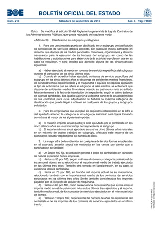 BOLETÍN OFICIAL DEL ESTADO
Núm. 213	 Sábado 5 de septiembre de 2015	 Sec. I. Pág. 78609
Ocho.  Se modifica el artículo 39 del Reglamento general de la Ley de Contratos de
las Administraciones Públicas, que queda redactado del siguiente modo:
«Artículo 39.  Clasificación en subgrupos y categorías.
1.  Para que un contratista pueda ser clasificado en un subgrupo de clasificación
de contratistas de servicios deberá acreditar, por cualquier medio admisible en
derecho, que dispone de los medios personales, materiales, organizativos y técnicos
necesarios para la ejecución de los trabajos del subgrupo, así como de las
habilitaciones o autorizaciones para el ejercicio de la actividad o profesión que en su
caso se requieran, y será preciso que acredite alguna de las circunstancias
siguientes:
a)  Haber ejecutado al menos un contrato de servicios específicos del subgrupo
durante el transcurso de los cinco últimos años.
b)  Cuando sin acreditar haber ejecutado contratos de servicio específicos del
subgrupo en los cinco últimos años se disponga de suficientes medios financieros,
de personal técnico experimentado y de maquinaria o equipos de especial aplicación
al tipo de actividad a que se refiera el subgrupo. A tales efectos, se entenderá que
dispone de suficientes medios financieros cuando su patrimonio neto acreditado
fehacientemente a la fecha de tramitación del expediente, según el último balance
de cuentas aprobadas, sea igual o superior a la décima parte de la anualidad media
de los contratos para cuya adjudicación le habilita la máxima categoría de
clasificación que pueda llegar a obtener en cualquiera de los grupos y subgrupos
solicitados.
2.  Para los empresarios que cumplan los requisitos establecidos en la letra a
del apartado anterior, la categoría en el subgrupo solicitado será fijada tomando
como base el mayor de los siguientes importes:
a)  El máximo importe anual que haya sido ejecutado por el contratista en los
cinco últimos años en un único trabajo correspondiente al subgrupo.
b)  El importe máximo anual ejecutado en uno los cinco últimos años naturales
en un máximo de cuatro trabajos del subgrupo, afectado este importe de un
coeficiente reductor dependiente del número de ellos.
3.  La mayor cifra de las obtenidas en cualquiera de las dos formas establecidas
en el apartado anterior podrá ser mejorada en los tantos por ciento que a
continuación se señalan:
a)  Un 20 por 100 fijo, de aplicación general a todos los contratistas en concepto
de natural expansión de las empresas.
b)  Hasta un 50 por 100, según cuál sea el número y categoría profesional de
su personal técnico en su relación con el importe anual medio del trabajo ejecutado
en los últimos tres años. También será tomada en consideración, en su caso, la
asistencia técnica contratada.
c)  Hasta un 70 por 100, en función del importe actual de su maquinaria,
relacionado también con el importe anual medio de los contratos de servicios
ejecutados en los últimos tres años. Serán también considerados los importes
pagados por el concepto de alquiler de maquinaria.
d)  Hasta un 80 por 100, como consecuencia de la relación que exista entre el
importe medio anual de patrimonio neto en los últimos tres ejercicios y el importe,
también medio anual, de los contratos de servicios ejecutados en el mismo período
de tiempo.
e)  Hasta un 100 por 100, dependiendo del número de años de experiencia del
contratista o de los importes de los contratos de servicios ejecutados en el último
trienio.
cve:BOE-A-2015-9607
Verificableenhttp://www.boe.es
 