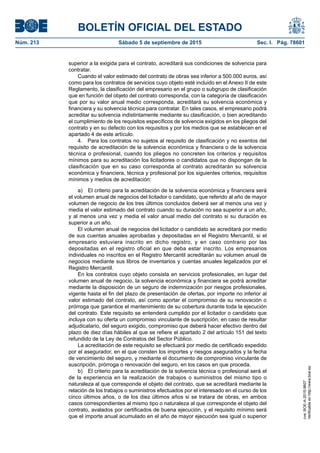 BOLETÍN OFICIAL DEL ESTADO
Núm. 213	 Sábado 5 de septiembre de 2015	 Sec. I. Pág. 78601
superior a la exigida para el contrato, acreditará sus condiciones de solvencia para
contratar.
Cuando el valor estimado del contrato de obras sea inferior a 500.000 euros, así
como para los contratos de servicios cuyo objeto esté incluido en el Anexo II de este
Reglamento, la clasificación del empresario en el grupo o subgrupo de clasificación
que en función del objeto del contrato corresponda, con la categoría de clasificación
que por su valor anual medio corresponda, acreditará su solvencia económica y
financiera y su solvencia técnica para contratar. En tales casos, el empresario podrá
acreditar su solvencia indistintamente mediante su clasificación, o bien acreditando
el cumplimiento de los requisitos específicos de solvencia exigidos en los pliegos del
contrato y en su defecto con los requisitos y por los medios que se establecen en el
apartado 4 de este artículo.
4.  Para los contratos no sujetos al requisito de clasificación y no exentos del
requisito de acreditación de la solvencia económica y financiera o de la solvencia
técnica o profesional, cuando los pliegos no concreten los criterios y requisitos
mínimos para su acreditación los licitadores o candidatos que no dispongan de la
clasificación que en su caso corresponda al contrato acreditarán su solvencia
económica y financiera, técnica y profesional por los siguientes criterios, requisitos
mínimos y medios de acreditación:
a)  El criterio para la acreditación de la solvencia económica y financiera será
el volumen anual de negocios del licitador o candidato, que referido al año de mayor
volumen de negocio de los tres últimos concluidos deberá ser al menos una vez y
media el valor estimado del contrato cuando su duración no sea superior a un año,
y al menos una vez y media el valor anual medio del contrato si su duración es
superior a un año.
El volumen anual de negocios del licitador o candidato se acreditará por medio
de sus cuentas anuales aprobadas y depositadas en el Registro Mercantil, si el
empresario estuviera inscrito en dicho registro, y en caso contrario por las
depositadas en el registro oficial en que deba estar inscrito. Los empresarios
individuales no inscritos en el Registro Mercantil acreditarán su volumen anual de
negocios mediante sus libros de inventarios y cuentas anuales legalizados por el
Registro Mercantil.
En los contratos cuyo objeto consista en servicios profesionales, en lugar del
volumen anual de negocio, la solvencia económica y financiera se podrá acreditar
mediante la disposición de un seguro de indemnización por riesgos profesionales,
vigente hasta el fin del plazo de presentación de ofertas, por importe no inferior al
valor estimado del contrato, así como aportar el compromiso de su renovación o
prórroga que garantice el mantenimiento de su cobertura durante toda la ejecución
del contrato. Este requisito se entenderá cumplido por el licitador o candidato que
incluya con su oferta un compromiso vinculante de suscripción, en caso de resultar
adjudicatario, del seguro exigido, compromiso que deberá hacer efectivo dentro del
plazo de diez días hábiles al que se refiere el apartado 2 del artículo 151 del texto
refundido de la Ley de Contratos del Sector Público.
La acreditación de este requisito se efectuará por medio de certificado expedido
por el asegurador, en el que consten los importes y riesgos asegurados y la fecha
de vencimiento del seguro, y mediante el documento de compromiso vinculante de
suscripción, prórroga o renovación del seguro, en los casos en que proceda.
b)  El criterio para la acreditación de la solvencia técnica o profesional será el
de la experiencia en la realización de trabajos o suministros del mismo tipo o
naturaleza al que corresponde el objeto del contrato, que se acreditará mediante la
relación de los trabajos o suministros efectuados por el interesado en el curso de los
cinco últimos años, o de los diez últimos años si se tratara de obras, en ambos
casos correspondientes al mismo tipo o naturaleza al que corresponde el objeto del
contrato, avalados por certificados de buena ejecución, y el requisito mínimo será
que el importe anual acumulado en el año de mayor ejecución sea igual o superior
cve:BOE-A-2015-9607
Verificableenhttp://www.boe.es
 