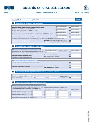 BOLETÍN OFICIAL DEL ESTADO
Núm. 70	 Jueves 23 de marzo de 2017	 Sec. I. Pág. 20388
Primer
declarante
Apellidos y nombreNIF
Ejercicio
2016 Anexo A.2
Otras deducciones generales de la cuota íntegra
Deducción por inversiones y gastos de interés cultural .....................................................
l Deducción por inversiones o gastos de interés cultural
(*) Límite máximo: el 10 por 100 de la suma de las casillas [445] y [455]
Inversiones y gastos para la protección y difusión del Patrimonio Histórico Español y de las
ciudades, conjuntos y bienes situados en España declarados Patrimonio Mundial por la UNESCO ..... 15 por 100
Porcentaje de deducción
Parte estatal: el 50 por 100 de [653] ....................................................
Parte autonómica: el 50 por 100 de [653] ............................................{
Importe de la deducción
653
Importe con derecho a deducción (*)
I
504
505
Importe total de la deducción por razón de las rentas obtenidas en Ceuta o en Melilla.....................................................................................................................................
Deducción por rentas obtenidas en Ceuta o Melilla ...........................................................
l Deducción por rentas obtenidas en Ceuta o Melilla
Parte estatal: el 50 por 100 de [654] ....................................................
Parte autonómica: el 50 por 100 de [654] ............................................{
654
514
515
Deducción por obras de mejora en vivienda: cantidades pendientes de deducción
Cantidades satisfechas en el ejercicio 2012 pendientes de de-
ducción por exceso sobre la base máxima de deducción que se
aplican en esta declaración: ..................................................... 20 por 100
Porcentaje de deducción
Importe de la deducción
518
Base de la deducción
L655
Reserva para Inversiones en Canarias (Ley 19/1994)
l Dotaciones, materializaciones e inversiones anticipadas
Inversiones efectuadas en 2016 según el art.º 27.4 de la Ley 19/1994
Reserva para Inversiones en Canarias 2013 ..................
Reserva para Inversiones en Canarias de los ejercicios 2013, 2014, 2015 y 2016
e inversiones anticipadas de futuras dotaciones a la RIC efectuadas en 2016
Reserva para Inversiones en Canarias 2014 ..................
Reserva para Inversiones en Canarias 2015 ..................
Reserva para Inversiones en Canarias 2016 ..................
Inversiones anticipadas de futuras dotaciones a la RIC, efectuadas en 2016 ..............................
Inversiones previstas en las letras
A, B, B.bis y D (1.º) del art.º 27.4 Pendiente de materializar
658
661
665
669
672
662
666
670
656
659
663
667
657
660
664
668
671
Inversiones previstas en las letras
C y D (2.º a 6.º) del art.º 27.4Importe de las dotaciones
Deducciones por donativos y otras aportaciones
Donativos a entidades reguladas en la Ley 49/2002, de 23 de diciembre ....................................................................
(*) Límite máximo: el 15 por 100 de la suma de las casillas [445] y [455].
(**) Límite máximo: la suma de los importes consignados en H + J + M no puede exceder del 10 por 100 de la suma de las casillas [445] y [455] menos el importe consignado en la casilla G.
Importe con derecho a deducción (**) Importe de la deducción
Aportaciones a actividades prioritarias de mecenazgo con límite del 15% de la base liquidable ......................................................
Importe con derecho a deducción (*) Importe de la deducción
Donativos a fundaciones y asociaciones de utilidad pública no comprendidas en la Ley 49/2002, de 23 de diciembre ......
Importe de la deducción
Cuotas de afiliación y aportaciones a partidos políticos, federaciones, coaliciones o agrupaciones electorales ..............
Importe con derecho a deducción
(límite máximo: 600 euros) (**) Importe de la deducción
Deducciones por donativos y otras aportaciones ..............................................................
Parte estatal: el 50 por 100 de ( [649] + [650] + [651] + [652] ) ............
Parte autonómica: el 50 por 100 de ( [649] + [650] + [651] + [652] ) .....{
649
650
651
652
506
507
G
H
J
M
Importe con derecho a deducción (**)
cve:BOE-A-2017-3080
Verificableenhttp://www.boe.es
 