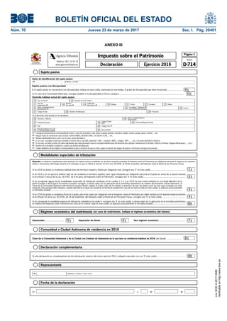 BOLETÍN OFICIAL DEL ESTADO
Núm. 70	 Jueves 23 de marzo de 2017	 Sec. I. Pág. 20401
ANEXO III
Régimen económico del matrimonio (en caso de matrimonio, indique el régimen económico del mismo)
Gananciales............................... Separación de bienes .............................. Otro régimen económico ..........................................5 6 7
NIF Apellidos y nombre o razón social
Representante
Comunidad o Ciudad Autónoma de residencia en 2016
Clave de la Comunidad Autónoma o de la Ciudad con Estatuto de Autonomía en la que tuvo su residencia habitual en 2016 (ver Ayuda) ....................... 8
Declaración complementaria
Si esta declaración es complementaria de otra declaración anterior del mismo ejercicio 2016, indíquelo marcando con una "X" esta casilla .............................................. 10
En a de de
Fecha de la declaración
Sujeto pasivo
Modalidades especiales de tributación
Página 1
Modelo
D-714
Impuesto sobre el Patrimonio
Ejercicio 2016Declaración
Teléfono: 901 33 55 33
www.agenciatributaria.es
AgenciaTributaria
MINISTERIO
DE HACIENDA
Y FUNCIÓN PÚBLICA
(1) Consigne la denominación correspondiente al tipo o clase de vía pública: calle, plaza, avenida, glorieta, carretera, bajada, cuesta, pasaje, paseo, rambla, ... etc.
(2) Indique el tipo de numeración que proceda: número (NÚM.), kilómetro (KM.), sin número (S/N), ... etc.
(3) Número identificativo de la casa o, en su caso, punto kilométrico.
(4) En su caso, consigne el dato que completa el número de la casa (BIS, duplicado –DUP.–, moderno –MOD.–, antiguo –ANT.–, ... etc.) o el punto kilométrico (metros).
(5) En su caso, se harán constar los datos adicionales que sean necesarios para la completa identificación del domicilio (por ejemplo: Urbanización El Alcotán, Edificio La Peñota, Polígono Miralcampo, ..., etc.).
(6) Nombre de la localidad o población, cuando sea distinta del Municipio.
(7) Código alfabético de dos dígitos correspondiente al país o territorio de que se trate, según la relación de códigos de países o territorios que figura en la Ayuda.
Datos de identificación del sujeto pasivo:
Si el domicilio está situado en el extranjero:
Domicilio habitual actual del sujeto pasivo:
Domicilio / Address35 36
Código Postal
(ZIP)
Datos complementarios
del domicilio
41 País
Provincia/Región/Estado
Código País (7)42
Población/Ciudad 3937 40
Nacionalidad43País de residencia en la UE
en 2016 (excepto España)44
Tipo de Vía (1)15 Nombre de la Vía Pública
Tipo de
numeración (2)17 Calificador
del número (4) Bloque Portal Escalera Planta
Datos complementarios
del domicilio (5)
Localidad / Población (6)
(si es distinta del municipio)
Código Postal Nombre del Municipio Provincia
19 20Número
de casa (3)18 21 22 23
Puerta2425 26
27 2928
16
Sujetos pasivos con discapacidad:
Si el sujeto pasivo es una persona con discapacidad, indique en esta casilla, expresado en porcentaje, el grado de discapacidad que tiene reconocido......................... 9
En el caso de la Comunidad Valenciana, consigne también si la discapacidad es física o psíquica .......................................................................................................... 11
NIF Apellidos y nombre
Atención: no deberán cumplimentar este apartado los sujetos pasivos residentes en territorio español sometidos al Impuesto sobre el Patrimonio por obligación personal ni tampoco los represen-
tantes o funcionarios del Estado español en el extranjero a que se refiere el artículo 10 de la Ley 35/2006, de 28 de noviembre, del Impuesto sobre la Renta de las Personas Físicas.
Si en 2016 ha tenido su residencia fiscal en España, pero está sujeto por obligación real al Impuesto sobre el Patrimonio por haber optado por el régimen especial previsto
en el artículo 93 de la Ley 35/2006, de 28 de noviembre, del Impuesto sobre la Renta de las Personas Físicas, consigne una "X" en esta casilla ......................................
12
Si en 2016 ha tenido su residencia habitual fuera del territorio español y tributa por obligación real, consigne una "X" en esta casilla ........................................................ 1
2
Si en 2016 o en un ejercicio anterior dejó de ser residente en territorio español, pero sigue tributando por obligación personal en España en virtud de la opción prevista
en el artículo 5.Uno.a) de la Ley 19/1991, de 6 de junio, del Impuesto sobre el Patrimonio, consigne una "X" en esta casilla ....................................................................
Si ha consignado alguna de las modalidades especiales de tributación señaladas en las casillas 1 ó 2, y en 2016 ha sido usted residente en un Estado Miembro de la
Unión Europea o del Espacio Económico Europeo consigne, si desea optar por la aplicación de la normativa autonómica en materia del Impuesto sobre Patrimonio, la
Clave de la Comunidad Autónoma del territorio español donde radique el mayor valor de los bienes o derechos de que sea titular y por los que vaya a tributar por este
impuesto, bien porque estén situados, puedan ejercitarse o hayan de cumplirse en territorio español (en caso de no marcar nada en esta casilla, se aplicará exclusivamente
la normativa estatal) ......................................................................................................................................................................................................................
Si ha consignado la modalidad especial de tributación señalada en la casilla 4, consigne una "X" en esta casilla, si desea optar por la aplicación de la normativa autonómica
en materia del Impuesto sobre Patrimonio (en caso de no marcar nada en esta casilla, se aplicará exclusivamente la normativa estatal).....................................................
4
3
cve:BOE-A-2017-3080
Verificableenhttp://www.boe.es
 