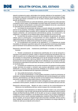 BOLETÍN OFICIAL DEL ESTADO
Núm. 242	 Sábado 6 de octubre de 2018	 Sec. I. Pág. 97460
deberán recogerse los pagos, adicionales a los importes referidos en los apartados 2, para
el desarrollo y ejecución de la instalación por parte del titular de la red que deban sufragar
los sujetos que desean conectarse a la red. El plazo indicado podrá modificarse por real
decreto del Gobierno.
En caso de desistimiento por parte del solicitante, podrá recuperar los costes abonados
a excepción de los costes no recuperables incurridos hasta ese momento por el titular de
la red, en relación a la tramitación y construcción de la instalación de la red, y se producirá
la caducidad de los permisos de acceso y conexión.
4.  Los titulares de los permisos de acceso y conexión deberán de acreditar hitos de
avance en los proyectos. A tal efecto, reglamentariamente se establecerán los plazos en
los que el solicitante deberá acreditar que ha realizado las solicitudes de declaración de
impacto ambiental y de autorizaciones administrativas previas, de construcción y de
explotación, y los plazos en que deberá haber logrado la obtención de las mismas.
5.  Los permisos de acceso y conexión de una instalación de generación, sólo serán
válidos para la construcción y funcionamiento de dicha instalación. A tal efecto,
reglamentariamente se definirán los criterios para que una instalación sea considerada la
misma a los efectos de validez de los permisos de acceso y conexión.
6.  El incumplimiento de lo previsto en los apartados 2, 3 y 5 anteriores por causas
imputables al interesado supondrá la ejecución de las garantías económicas presentadas
para la tramitación de la solicitud de acceso a las redes de transporte y distribución.
Disposición adicional cuarta.  Instalaciones planificadas e incluidas en los planes de
inversión.
1.  Tendrán consideración de instalaciones planificadas de la red de transporte e
incluidas en los planes de inversión, hasta un máximo de posiciones equivalente al de una
calle de acuerdo con la configuración de la subestación, adicionales a las existentes y a
las incluidas en el documento de planificación de la red de transporte aprobado en virtud
de lo previsto en el artículo 4 de la Ley 24/2013, de 26 de diciembre, así como aquellas
posiciones de la red de transporte que dejen de ser utilizadas por sus usuarios en las que
se produzca la caducidad de los permisos de acceso y conexión por los motivos previstos
en el artículo 23.2.
2.  Los titulares de instalaciones de la red de transporte y los gestores de ésta podrán
otorgar permisos de acceso y conexión para evacuar generación o para conectar
distribución o consumo sobre las posiciones señaladas en el apartado anterior, siempre
que se cumplan simultáneamente las siguientes condiciones:
a)  Sea posible técnicamente y físicamente.
b)  En el caso de generadores, no sea posible conectarse a través de posiciones ya
existentes o incluidas expresamente en la planificación de la red de transporte, por motivos
técnicos, administrativos o por falta de acuerdo con los titulares de las infraestructuras de
evacuación de generación para poder evacuar a través de éstas.
c)  Los costes de inversión asociados serán sufragados por los sujetos que deseen
conectarse a dicha posición, excepto en el caso de conexión de titulares de red a otra red.
Disposición adicional quinta.  Modelo de carta a remitir por las comercializadoras de
referencia a los beneficiarios del bono social al amparo de la normativa anterior.
Las empresas comercializadoras de referencia deberán remitir a los consumidores
que, a la entrada en vigor de este real decreto-ley estuvieran percibiendo el bono social al
amparo del Real Decreto-ley 6/2009, de 30 de abril, por el que se adoptan determinadas
medidas en el sector energético y se aprueba el bono social, y que no hayan acreditado el
cumplimiento de los nuevos requisitos establecidos mediante el Real Decreto 897/2017,
de 6 de octubre, por el que se regula la figura del consumidor vulnerable, el bono social y
otras medidas de protección para los consumidores domésticos de energía eléctrica, el
modelo de carta que se adjunta como anexo II.
cve:BOE-A-2018-13593
Verificableenhttp://www.boe.es
 