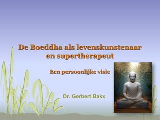 De Boeddha als levenskunstenaar
en supertherapeut
Een persoonlijke visie
Dr. Gerbert Bakx
 