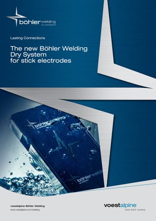 1
voestalpine Böhler Welding
www.voestalpine.com/welding
The new Böhler Welding
Dry System
for stick electrodes
Lasting Connections
 