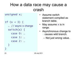 How a data race may cause a
                    crash
unsigned x;                       • Assume switch
                  ...