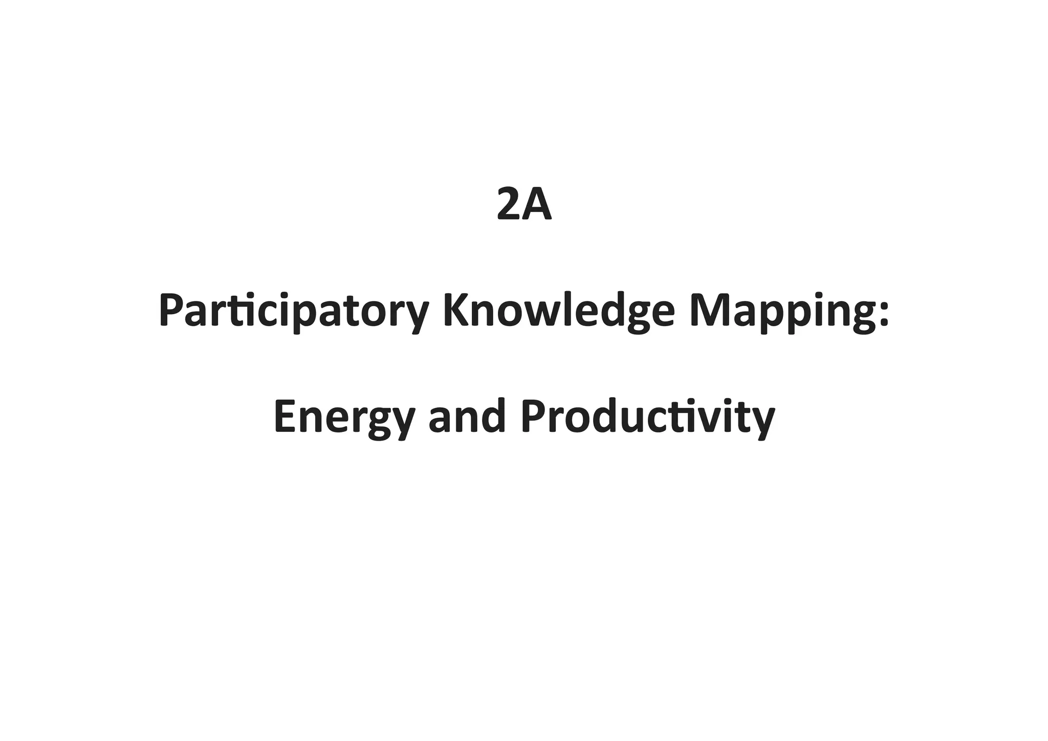 2A
Participatory Knowledge Mapping:
Energy and Productivity
 
