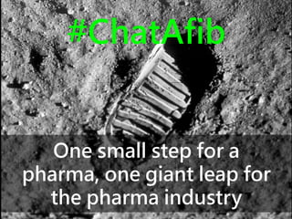 #ChatAfib
One small step for a
pharma, one giant leap for
the pharma industry
Len Starnes digital healthcare consultant

 