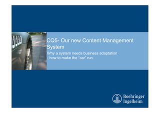 CQ5- Our new Content Management
System
Why a system needs business adaptation
- how to make the “car” run
 