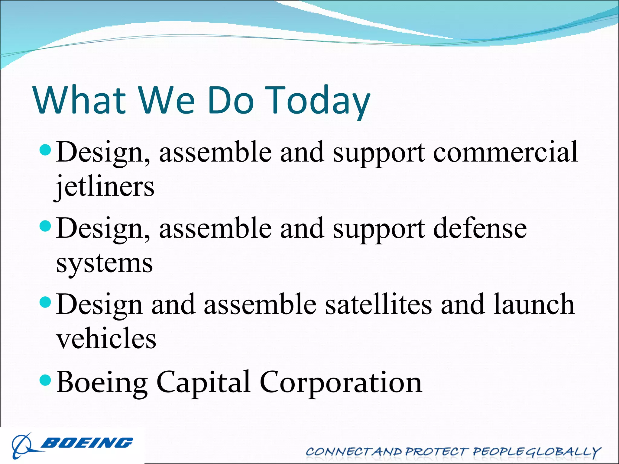 What We Do Today Design, assemble and support commercial jetliners Design, assemble and support defense systems Design and assemble satellites and launch vehicles Boeing Capital Corporation 