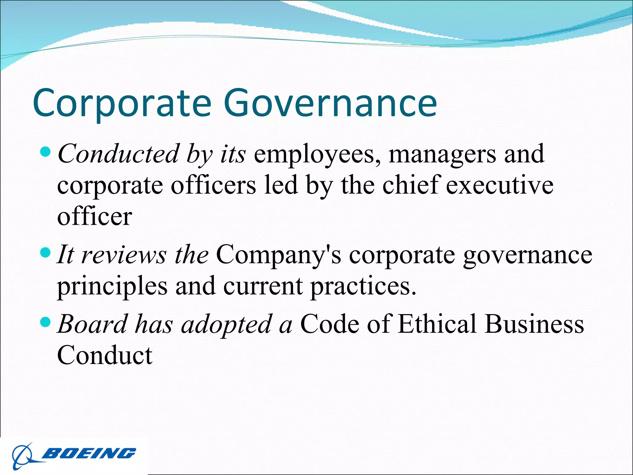 Corporate Governance  Conducted by its  employees, managers and corporate officers led by the chief executive officer  It reviews the  Company's corporate governance principles and current practices. Board has adopted a  Code of Ethical Business Conduct  