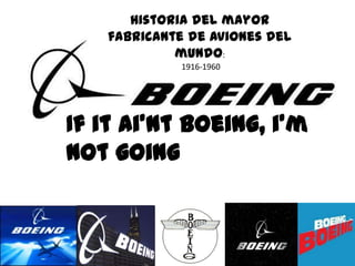 Historia del mayor
   fabricante de aviones del
            mundo:
             1916-1960




If it ai’nt boeing, i’m
not going
 