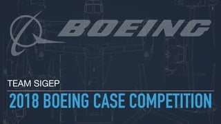 2018 BOEING CASE COMPETITION
TEAM SIGEP
1
 