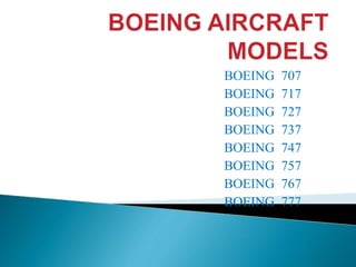 BOEING 707
BOEING 717
BOEING 727
BOEING 737
BOEING 747
BOEING 757
BOEING 767
BOEING 777
 