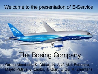 Welcome to the presentation of E-Service Group Members:  K. Abbas, N. Asif,  M.J. Feenstra, Majed Putrus, J. Laabs,  J. Qian, J. Qu, R. Zeemans The Boeing Company 
