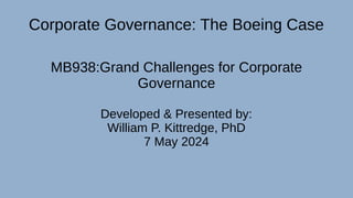 Corporate Governance: The Boeing Case
MB938:Grand Challenges for Corporate
Governance
Developed & Presented by:
William P. Kittredge, PhD
7 May 2024
 