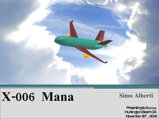 X-006  Mana Simo Alberti Presenting to  Boeing Huntington Beach CA November 20 th  , 2009 