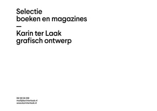 Selectie
boeken en magazines
—
Karin ter Laak
grafisch ontwerp
06 120 24 239
mail@karinterlaak.nl
www.karinterlaak.nl
 