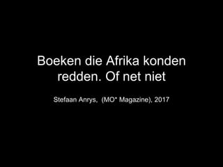 Boeken die Afrika konden
redden. Of net niet
Stefaan Anrys, (MO* Magazine), 2017
 