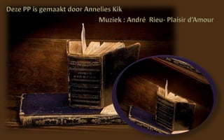 Deze PP is gemaakt door Annelies Kik  Muziek : André  Rieu- Plaísir d’Amour  