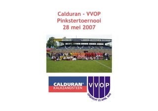 Calduran - VVOP
Pinkstertoernooi
  28 mei 2007