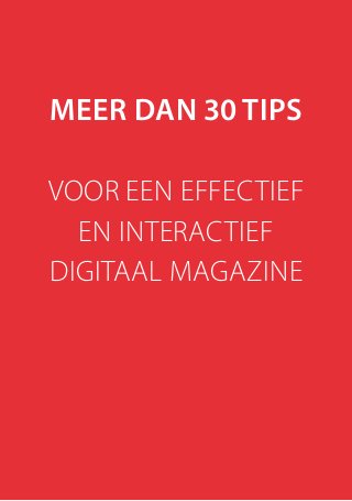 Meer dan 30 tips
voor een effectief
en interactief
digitaal magazine
 