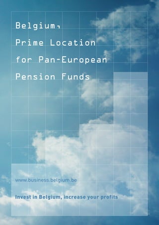 Belgium,

Prime Location

for Pan-European

Pension Funds




www.business.belgium.be


Invest in Belgium, increase your profits
 