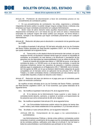 BOLETÍN OFICIAL DEL ESTADO
Núm. 233	 Sábado 28 de septiembre de 2013	 Sec. I. Pág. 78848
Artículo 45.  Prohibición de discriminación a favor de contratistas previos en los
procedimientos de contratación pública.
1.  En sus procedimientos de contratación, los entes, organismos y entidades
integrantes del sector público no podrán otorgar ninguna ventaja directa o indirecta a las
empresas que hayan contratado previamente con cualquier Administración.
2.  Serán nulas de pleno derecho todas aquellas disposiciones contenidas en
disposiciones normativas con o sin fuerza de Ley así como en actos o resoluciones
emanadas de cualquier órgano del sector público que otorguen, de forma directa o
indirecta, ventajas a las empresas que hayan contratado previamente con cualquier
Administración.
Artículo 46.  Reducción del plazo para la devolución o cancelación de las garantías para
las PYME.
Se modifica el apartado 5 del artículo 102 del texto refundido de la Ley de Contratos
del Sector Público aprobado por Real Decreto Legislativo 3/2011, de 14 de noviembre,
que queda redactado de la siguiente forma:
«5.  Transcurrido un año desde la fecha de terminación del contrato, sin que la
recepción formal y la liquidación hubiesen tenido lugar por causas no imputables al
contratista, se procederá, sin más demora, a la devolución o cancelación de las
garantías una vez depuradas las responsabilidades a que se refiere el artículo 100.
Cuando el importe del contrato sea inferior a 1.000.000 de euros, si se trata de
contratos de obras, o a 100.000 euros, en el caso de otros contratos, o cuando las
empresas licitadoras reúnan los requisitos de pequeña o mediana empresa,
definida según lo establecido en el Reglamento (CE) n.º 800/2008, de la Comisión,
de 6 de agosto de 2008, por el que se declaran determinadas categorías de ayuda
compatibles con el mercado común en aplicación de los artículos 107 y 108 del
Tratado y no estén controladas directa o indirectamente por otra empresa que no
cumpla tales requisitos, el plazo se reducirá a seis meses.»
Artículo 47.  Reducción del plazo de demora en el pago para que el contratista pueda
optar a la resolución contractual.
Se modifica el texto refundido de la Ley de Contratos del Sector Público, aprobado
por Real Decreto Legislativo 3/2011, de 14 de noviembre, que queda redactado de la
siguiente forma:
Uno.  Se modifica el apartado 6 del artículo 216, de la siguiente forma:
«6.  Si la demora de la Administración fuese superior a seis meses, el
contratista tendrá derecho, asimismo, a resolver el contrato y al resarcimiento de
los perjuicios que como consecuencia de ello se le originen.»
Dos.  Se modifica el apartado 8 del artículo 216, de la siguiente forma:
«8.  Las Comunidades Autónomas podrán reducir los plazos de treinta días,
cuatro meses y seis meses establecidos en los apartados 4, 5 y 6 de este artículo.»
Tres.  Se añade un nuevo artículo 228 bis, con la siguiente redacción:
«Artículo 228 bis.  Comprobación de los pagos a los subcontratistas o
suministradores.
Las Administraciones Públicas y demás entes públicos contratantes podrán
comprobar el estricto cumplimiento de los pagos que los contratistas adjudicatarios
de los contratos públicos, calificados como tales en el artículo 5, han de hacer a
todos los subcontratistas o suministradores que participen en los mismos.
cve:BOE-A-2013-10074
 