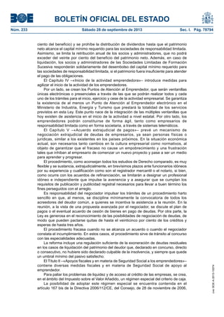 BOLETÍN OFICIAL DEL ESTADO
Núm. 233	 Sábado 28 de septiembre de 2013	 Sec. I. Pág. 78794
ciento del beneficio) y se prohíbe la distribución de dividendos hasta que el patrimonio
neto alcance el capital mínimo requerido para las sociedades de responsabilidad limitada.
Asimismo, se limita la retribución anual de los socios y administradores, que no podrá
exceder del veinte por ciento del beneficio del patrimonio neto. Además, en caso de
liquidación, los socios y administradores de las Sociedades Limitadas de Formación
Sucesiva responderán solidariamente del desembolso del capital mínimo requerido para
las sociedades de responsabilidad limitada, si el patrimonio fuera insuficiente para atender
el pago de las obligaciones.
El Capítulo IV –«Inicio de la actividad emprendedora»– introduce medidas para
agilizar el inicio de la actividad de los emprendedores.
Por un lado, se crean los Puntos de Atención al Emprendedor, que serán ventanillas
únicas electrónicas o presenciales a través de las que se podrán realizar todos y cada
uno de los trámites para el inicio, ejercicio y cese de la actividad empresarial. Se garantiza
la existencia de al menos un Punto de Atención al Emprendedor electrónico en el
Ministerio de Industria, Energía y Turismo que prestará la totalidad de los servicios
previstos en esta Ley. Este punto nace de la integración de las múltiples ventanillas que
hoy existen de asistencia en el inicio de la actividad a nivel estatal. Por otro lado, los
emprendedores podrán constituirse de forma ágil, tanto como empresarios de
responsabilidad limitada como en forma societaria, a través de sistemas telemáticos.
El Capítulo V –«Acuerdo extrajudicial de pagos»– prevé un mecanismo de
negociación extrajudicial de deudas de empresarios, ya sean personas físicas o
jurídicas, similar a los existentes en los países próximos. En la situación económica
actual, son necesarios tanto cambios en la cultura empresarial como normativos, al
objeto de garantizar que el fracaso no cause un empobrecimiento y una frustración
tales que inhiban al empresario de comenzar un nuevo proyecto y pase a ser un medio
para aprender y progresar.
El procedimiento, como aconsejan todos los estudios de Derecho comparado, es muy
flexible y se sustancia, extrajudicialmente, en brevísimos plazos ante funcionarios idóneos
por su experiencia y cualificación como son el registrador mercantil o el notario, si bien,
como ocurre con los acuerdos de refinanciación, se limitarán a designar un profesional
idóneo e independiente que impulse la avenencia y a asegurar que se cumplan los
requisitos de publicación y publicidad registral necesarios para llevar a buen término los
fines perseguidos con el arreglo.
Es responsabilidad del negociador impulsar los trámites de un procedimiento harto
sencillo en que, al menos, se discipline mínimamente la convocatoria de todos los
acreedores del deudor común, a quienes se incentiva la asistencia a la reunión. En la
reunión, a la vista de una propuesta avanzada por el negociador, se discute el plan de
pagos o el eventual acuerdo de cesión de bienes en pago de deudas. Por otra parte, la
Ley es generosa en el reconocimiento de las posibilidades de negociación de deudas, de
modo que pueden pactarse quitas de hasta el veinticinco por ciento de los créditos y
esperas de hasta tres años.
El procedimiento fracasa cuando no se alcanza un acuerdo o cuando el negociador
constata el incumplimiento. En estos casos, el procedimiento sirve de tránsito al concurso
con las especialidades adecuadas.
La reforma incluye una regulación suficiente de la exoneración de deudas residuales
en los casos de liquidación del patrimonio del deudor que, declarado en concurso, directo
o consecutivo, no hubiere sido declarado culpable de la insolvencia, y siempre que quede
un umbral mínimo del pasivo satisfecho.
El Título II –«Apoyos fiscales y en materia de Seguridad Social a los emprendedores»–
contiene diversas medidas fiscales y en materia de Seguridad Social de apoyo al
emprendedor.
Para paliar los problemas de liquidez y de acceso al crédito de las empresas, se crea,
en el ámbito del Impuesto sobre el Valor Añadido, un régimen especial del criterio de caja.
La posibilidad de adoptar este régimen especial se encuentra contenida en el
artículo 167 bis de la Directiva 2006/112/CE, del Consejo, de 28 de noviembre de 2006,
cve:BOE-A-2013-10074
 