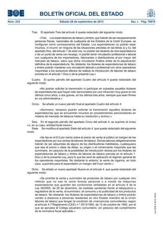 BOLETÍN OFICIAL DEL ESTADO
Núm. 233	 Sábado 28 de septiembre de 2013	 Sec. I. Pág. 78870
Tres.  El apartado Tres del artículo 4 queda redactado del siguiente modo:
«Tres.  Los expendedores de tabaco y timbre, que habrán de ser necesariamente
personas físicas, nacionales de cualquiera de los Estados de la Unión Europea, se
configuran como concesionarios del Estado. Los expendedores no podrán estar
incursos, ni incurrir, en ninguna de las situaciones previstas en las letras a) y b), del
apartado Dos, del artículo 1 de esta Ley, no podrán ser titulares de otra expendeduría
o de un punto de venta con recargo, ni podrán tener vinculación profesional o laboral
con cualquiera de los importadores, fabricantes o distribuidores al por mayor del
mercado de tabaco, salvo que dicha vinculación finalice antes de la adjudicación
definitiva de la expendeduría. No obstante, los titulares de expendedurías de tabaco
y timbre podrán mantener una vinculación laboral o profesional con otros operadores
mayoristas a los exclusivos efectos de realizar la introducción de labores de tabaco
prevista en el artículo 1.Dos.c) de la presente Ley.»
Cuatro.  El quinto párrafo del apartado Cuatro del artículo 4 queda redactado del
siguiente modo:
«No podrán solicitar la transmisión ni participar en subastas aquellos titulares
de expendedurías que hayan sido sancionados por una infracción muy grave en los
últimos cinco años, o dos graves, en los últimos tres años, siempre que sean firmes
en vía administrativa.»
Cinco.  Se añade un nuevo párrafo final al apartado Cuatro del artículo 4:
«Asimismo, tampoco podrán solicitar la transmisión aquellos titulares de
expendedurías que se encuentren incursos en procedimientos sancionadores en
materia de mercado de tabacos hasta su resolución y archivo.»
Seis.  En el segundo párrafo del apartado Cinco del artículo 4, se suprime el inciso
«o, en su caso, entidad local menor».
Siete.  Se modifica el apartado Siete del artículo 4, que queda redactado del siguiente
modo:
«Se fija en el 8,5 por ciento sobre el precio de venta al público el margen de los
expendedores por sus ventas de labores de tabaco. Dichas labores obligatoriamente
habrán de ser adquiridas de alguno de los distribuidores habilitados, cualesquiera
que sea el precio o clase de éstas, su origen o el comerciante mayorista que las
suministre, sin perjuicio de la posibilidad de introducción directa por los titulares de
expendedurías de tabaco y timbre de labores de tabaco prevista en el artículo 1.
Dos.c) de la presente Ley, para lo que les será de aplicación el régimen general de
los operadores mayoristas. No obstante lo anterior, la venta de cigarros, en todo
caso, supondrá para el expendedor un margen del 9 por ciento.»
Ocho.  Se añade un nuevo apartado Nueve en el artículo 4, que queda redactado del
siguiente modo:
«Se prohíbe la venta y suministro de productos de tabaco por cualquier otro
método que no sea la venta directa personal o a través de máquinas
expendedoras que guarden las condiciones señaladas en el artículo 4 de la
Ley 28/2005, de 26 de diciembre, de medidas sanitarias frente al tabaquismo y
reguladora de la venta, el suministro, el consumo y la publicidad de los productos
de tabaco. No obstante, los titulares de expendedurías de tabaco y timbre podrán
vender a distancia a personas residentes en otro Estado miembro de la Unión
labores de tabaco que tengan la condición de «mercancías comunitarias» según
el artículo 4.7 Reglamento (CEE) n.º 2913/1992, de 12 de octubre de 1992, por el
que se aprueba el Código aduanero comunitario, sin perjuicio del cumplimiento
de la normativa fiscal aplicable.»
cve:BOE-A-2013-10074
 