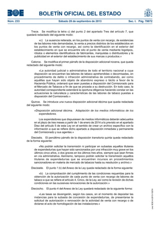 BOLETÍN OFICIAL DEL ESTADO
Núm. 233	 Sábado 28 de septiembre de 2013	 Sec. I. Pág. 78872
Trece.  Se modifica la letra c) del punto 2 del apartado Tres del artículo 7, que
quedará redactado del siguiente modo:
«c)  La ausencia reiterada, en los puntos de venta con recargo, de existencias
de las labores más demandadas, la venta a precios distintos de los establecidos en
los puntos de venta con recargo, así como la identificación en el exterior del
establecimiento en que se encuentre sito el punto de venta mediante logotipos,
rótulos o elementos identificativos de fabricantes, marquistas o distribuidores y la
publicidad en el exterior del establecimiento de sus marcas o productos.»
Catorce.  Se modifica el primer párrafo de la disposición adicional novena, que queda
redactado del siguiente modo:
«La autoridad judicial o administrativa de todo el territorio nacional a cuya
disposición se encuentran las labores de tabaco aprehendidas o decomisadas, en
procedimiento de delito o infracción administrativa de contrabando, así como
aquéllas que hayan sido objeto de abandono expreso o tácito a favor de la
Hacienda Pública, ordenará que sean puestas a disposición del Comisionado para
el Mercado de Tabacos a fin de que se proceda a su destrucción. En todo caso, la
autoridad correspondiente extenderá la oportuna diligencia haciendo constar en las
actuaciones la naturaleza y características de las labores de tabaco puestas a
disposición del Comisionado.»
Quince.  Se introduce una nueva disposición adicional décima que queda redactada
del siguiente modo:
«Disposición adicional décima.  Adaptación de los medios informáticos de los
expendedores.
Los expendedores que dispusiesen de medios informáticos deberán adecuarlos
en el plazo de tres meses a partir de 1 de enero de 2014 a lo previsto en el apartado
Diez del artículo 5 de esta Ley en el sentido de crear un archivo específico con la
información a que se refiere dicho apartado a disposición inmediata y permanente
del Comisionado y sus agentes.»
Dieciséis.  El penúltimo párrafo de la disposición transitoria quinta queda redactado
de la forma siguiente:
«No podrán solicitar la transmisión ni participar en subastas aquellos titulares
de expendedurías que hayan sido sancionados por una infracción muy grave en los
últimos cinco años, o dos graves en los últimos tres años, siempre que sean firmes
en vía administrativa. Asimismo, tampoco podrán solicitar la transmisión aquellos
titulares de expendedurías que se encuentren incursos en procedimientos
sancionadores en materia de mercado de tabacos hasta su resolución y archivo.»
Diecisiete.  El punto 1.b) del Anexo de la Ley queda redactado de la forma siguiente:
«b)  La comprobación del cumplimiento de las condiciones requeridas para la
obtención de la autorización de cada punto de venta con recargo de labores de
tabaco a que se refiere el artículo 4, Cinco, de la Ley, así como la revisión de dichas
condiciones en las sucesivas renovaciones de la autorización.»
Dieciocho.  El punto 4 del Anexo de la Ley quedará redactado de la siguiente forma:
«Las tasas se devengarán, según los casos, en el momento de depositar las
instancias para la subasta de concesión de expendedurías, de presentarse la
solicitud de autorización o renovación de la actividad de venta con recargo o de
dictarse el acto de homologación de las instalaciones.»
cve:BOE-A-2013-10074
 