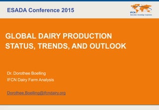 28/09/2015 © IFCN 2015 | 1
ESADA Conference 2015
GLOBAL DAIRY PRODUCTION
STATUS, TRENDS, AND OUTLOOK
Dr. Dorothee Boelling
IFCN Dairy Farm Analysis
Dorothee.Boelling@ifcndairy.org
 