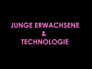 JUNGE ERWACHSENE
&
TECHNOLOGIE
 