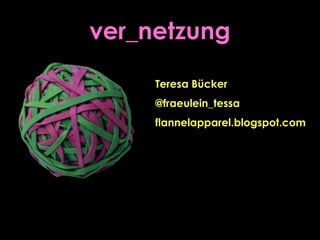 ver_netzung
Teresa Bücker
@fraeulein_tessa
flannelapparel.blogspot.com
 