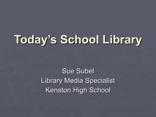Today’s School Library Sue Subel Library Media Specialist Kenston High School 