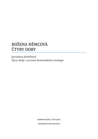 BOŽENA NĚMCOVÁ
ČTYRY DOBY
Jaroslava Janáčková
Čtyry doby v prvotní komunikační strategii




                    DOMINIK BEZDĚK, UČO 413811

                     AKADEMICKÝ ROK 2012/2013
 