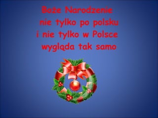 Boże Narodzenie  nie tylko po polsku i nie tylko w Polsce  wygląda tak samo 