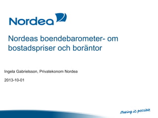 Nordeas boendebarometer- om
bostadspriser och boräntor
Ingela Gabrielsson, Privatekonom Nordea
2013-10-01
 