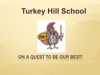 ON A QUEST TO BE OUR BEST!
Turkey Hill School
 