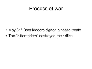 Process of war

●

May 31st Boer leaders signed a peace treaty

●

The "bitterenders" destroyed their rifles

 