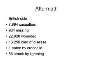 Aftermath
British side
●

7.894 casualties

●

934 missing

●

22.828 wounded

●

13.250 died of disease

●

1 eaten by crocodile

●

86 struck by lightning

 