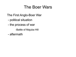 The Boer Wars
The First Anglo-Boer War
- political situation
- the process of war
-Battle of Majuba Hill

- aftermath

 
