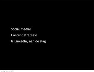 Social media?
                  Content strategie
                  & LinkedIn, aan de slag




Tuesday, November 6, 12
 