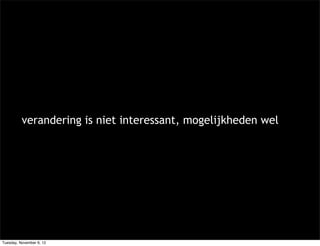 verandering is niet interessant, mogelijkheden wel




Tuesday, November 6, 12
 