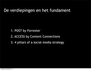 De verdiepingen en het fundament



                  1. POST by Forrester
                  2. ACCESS by Content Connections
                  3. 4 pillars of a social media strategy




Tuesday, November 6, 12
 
