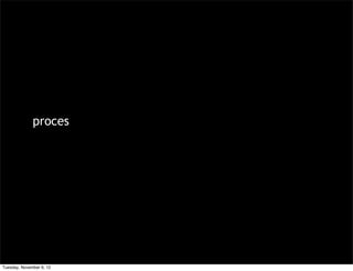 proces




Tuesday, November 6, 12
 