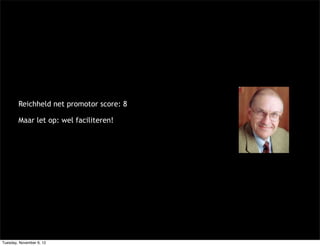 Reichheld net promotor score: 8

        Maar let op: wel faciliteren!




Tuesday, November 6, 12
 