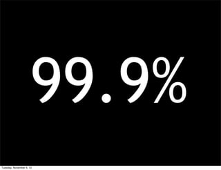 99.9%
Tuesday, November 6, 12
 